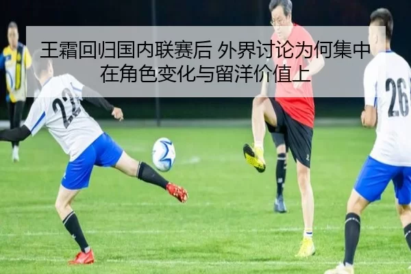 王霜回归国内联赛后 外界讨论为何集中在角色变化与留洋价值上